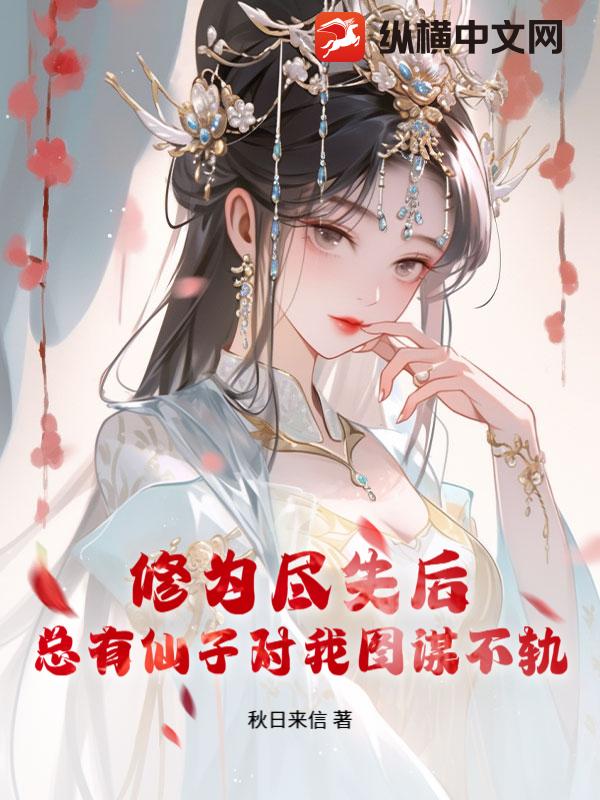 修为尽失后，总有仙子对我图谋不轨